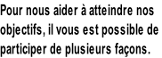 Pour nous aider à atteindre nos  objectifs, il vous est possible de  participer de plusieurs façons.